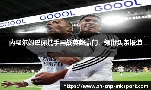 内马尔姆巴佩携手再战英超豪门,领衔头条报道