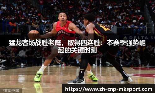 猛龙客场战胜老鹰,取得四连胜:本赛季强势崛起的关键时刻