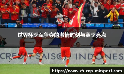 世界杯季军争夺的激情时刻与赛季亮点