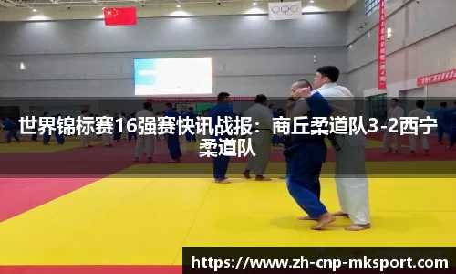 世界锦标赛16强赛快讯战报:商丘柔道队3-2西宁柔道队
