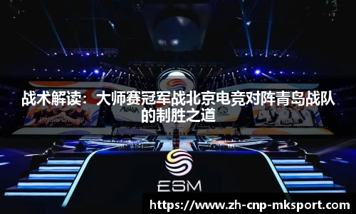战术解读:大师赛冠军战北京电竞对阵青岛战队的制胜之道