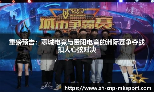 重磅预告:聊城电竞与贵阳电竞的洲际赛争夺战扣人心弦对决
