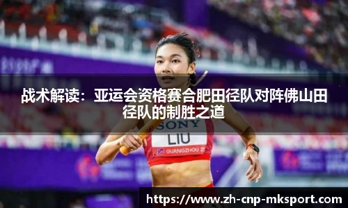 战术解读:亚运会资格赛合肥田径队对阵佛山田径队的制胜之道
