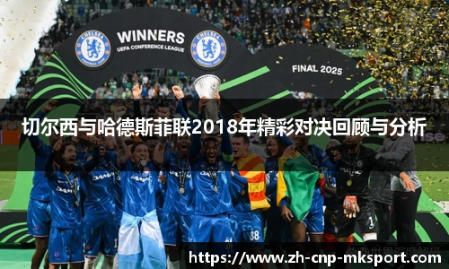 切尔西与哈德斯菲联2018年精彩对决回顾与分析